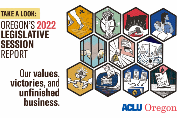 Take a look at our State of Oregon 2022 Legislative Session Report, and learn about our values, victories, and unfinished business.