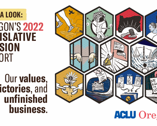 Take a look at our State of Oregon 2022 Legislative Session Report, and learn about our values, victories, and unfinished business.