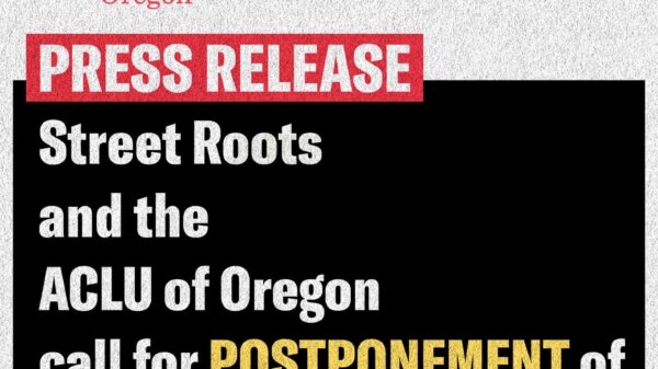 STREET ROOTS, ACLU OF OREGON CALL FOR POSTPONEMENT OF MASS ENCAMPMENT VOTE