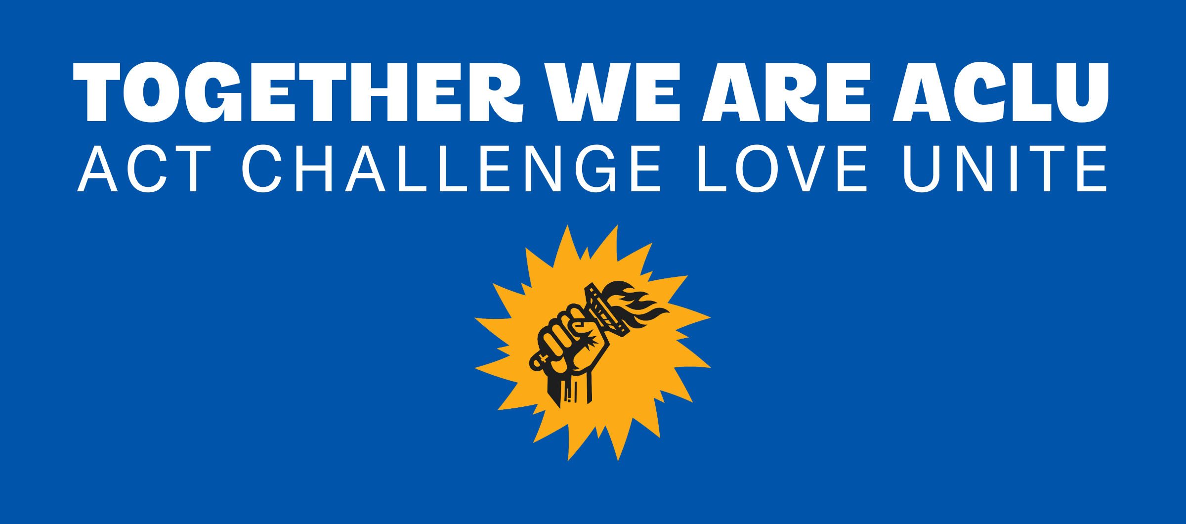Together We Are ACLU: Act Challenge Love Unite