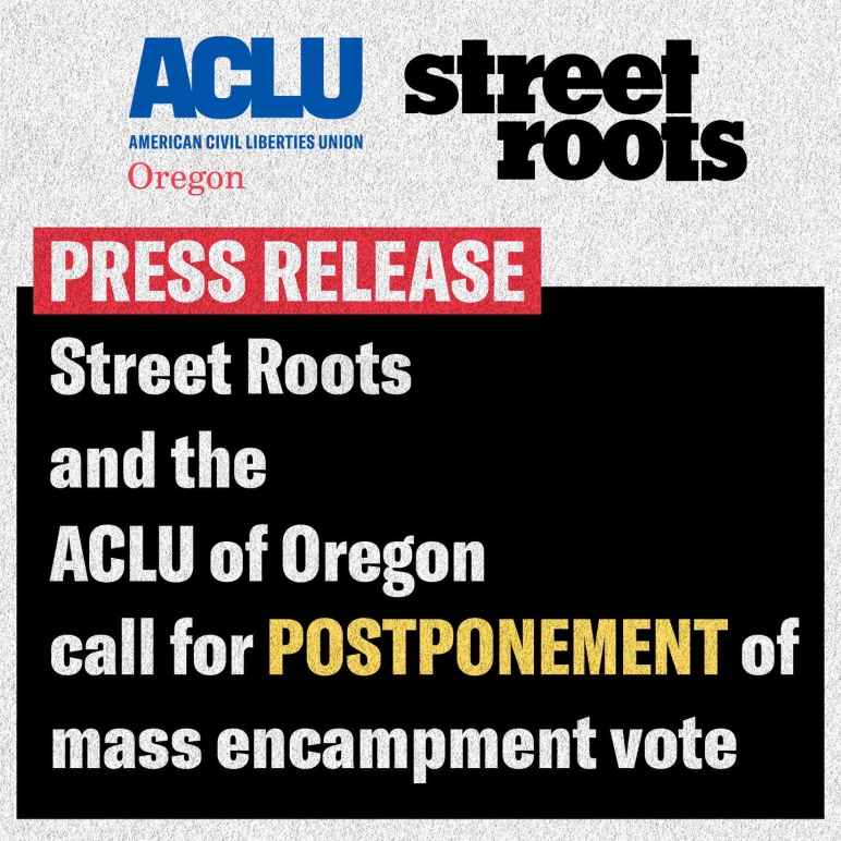 STREET ROOTS, ACLU OF OREGON CALL FOR POSTPONEMENT OF MASS ENCAMPMENT VOTE