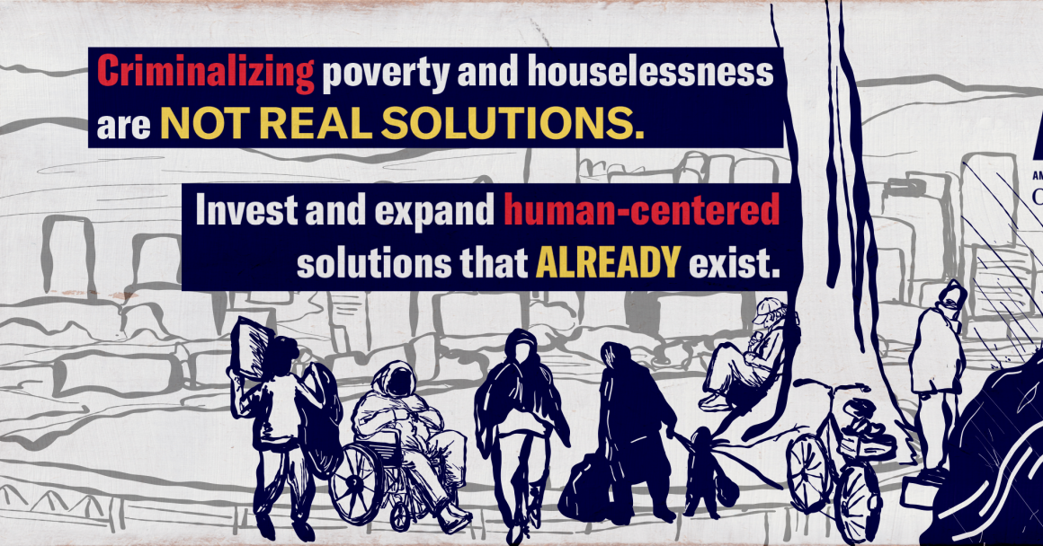 Criminalizing poverty and houselessness are not real solutions. Invest and expand human-centered solutions that ALREADY exist.