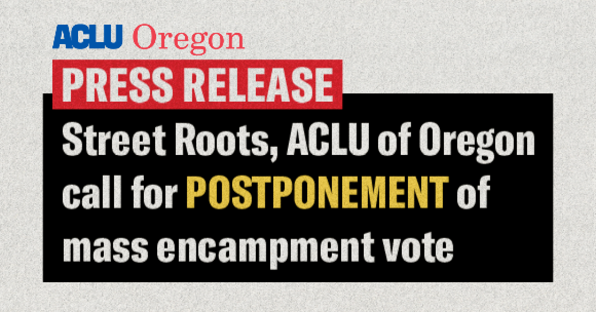STREET ROOTS, ACLU OF OREGON CALL FOR POSTPONEMENT OF MASS ENCAMPMENT VOTE
